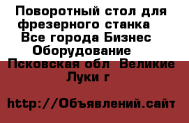 Поворотный стол для фрезерного станка. - Все города Бизнес » Оборудование   . Псковская обл.,Великие Луки г.